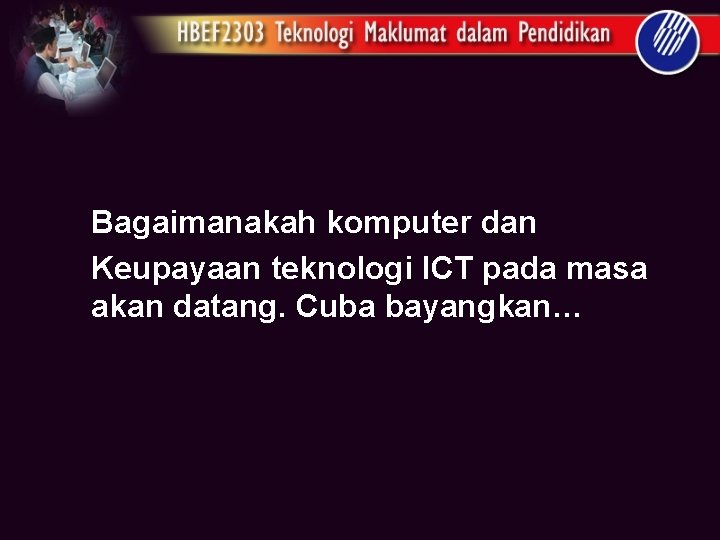 Bagaimanakah komputer dan Keupayaan teknologi ICT pada masa akan datang. Cuba bayangkan… 