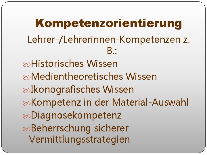 Kompetenzorientierung Lehrer-/Lehrerinnen-Kompetenzen z. B. : Historisches Wissen Medientheoretisches Wissen Ikonografisches Wissen Kompetenz in der