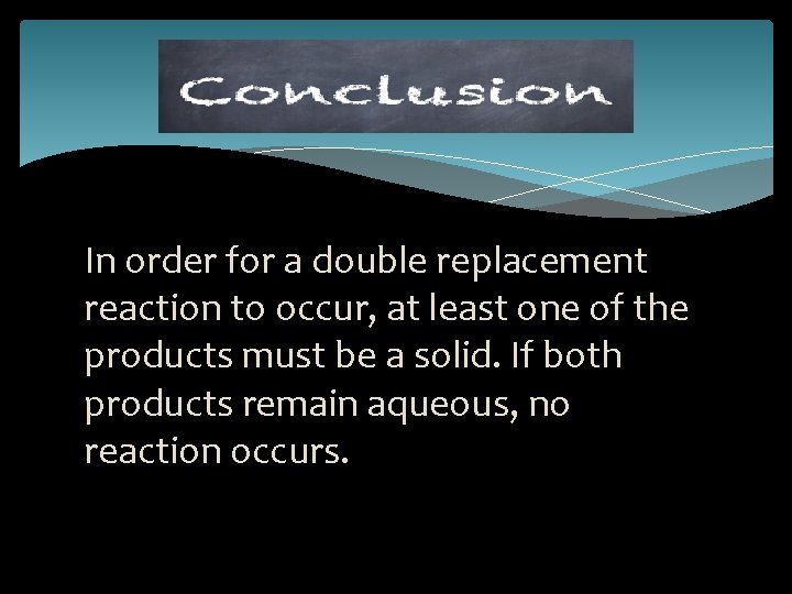 In order for a double replacement reaction to occur, at least one of the