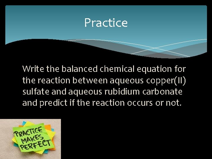 Practice Write the balanced chemical equation for the reaction between aqueous copper(II) sulfate and