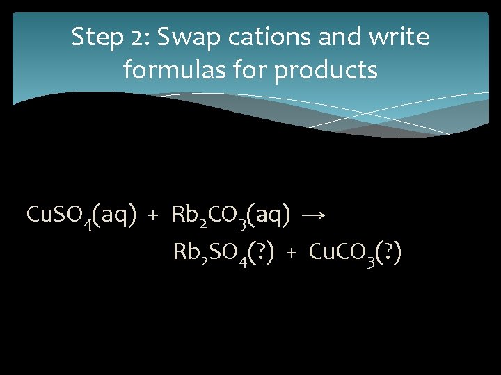 Step 2: Swap cations and write formulas for products Cu. SO 4(aq) + Rb