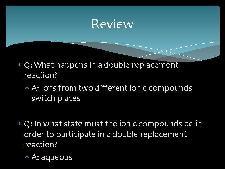 Review Q: What happens in a double replacement reaction? A: Ions from two different