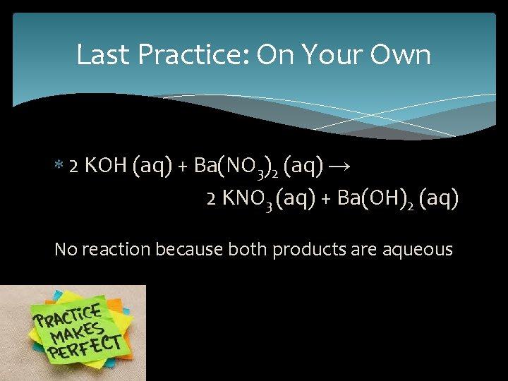 Last Practice: On Your Own 2 KOH (aq) + Ba(NO 3)2 (aq) → 2