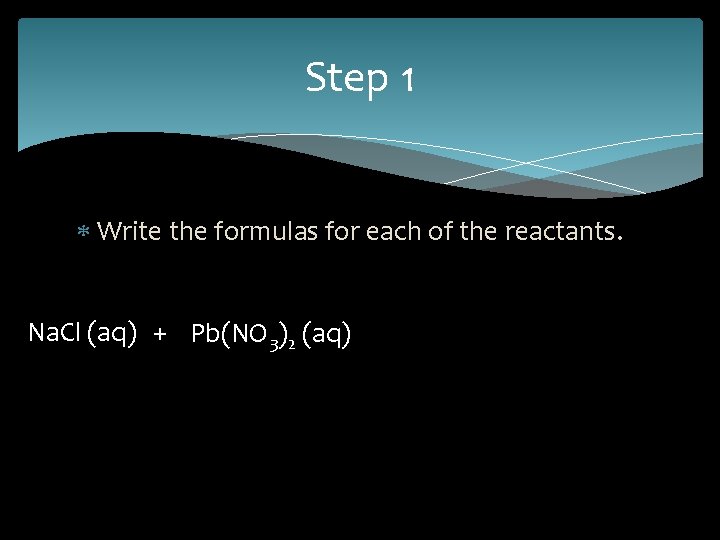 Step 1 Write the formulas for each of the reactants. Na. Cl (aq) +