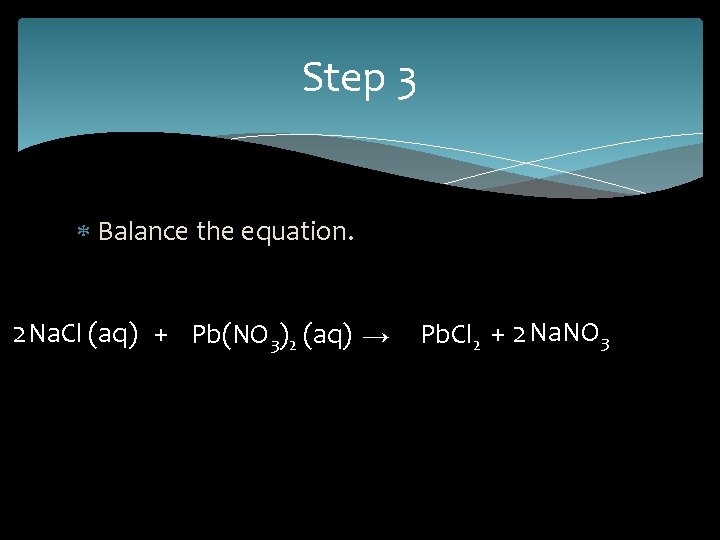 Step 3 Balance the equation. 2 Na. Cl (aq) + Pb(NO 3)2 (aq) →