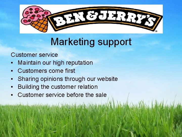 Marketing support Customer service • Maintain our high reputation • Customers come first •