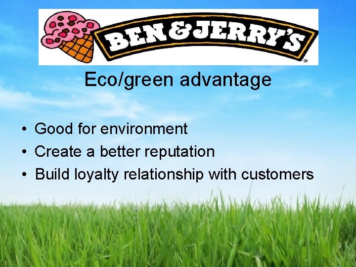 Eco/green advantage • Good for environment • Create a better reputation • Build loyalty