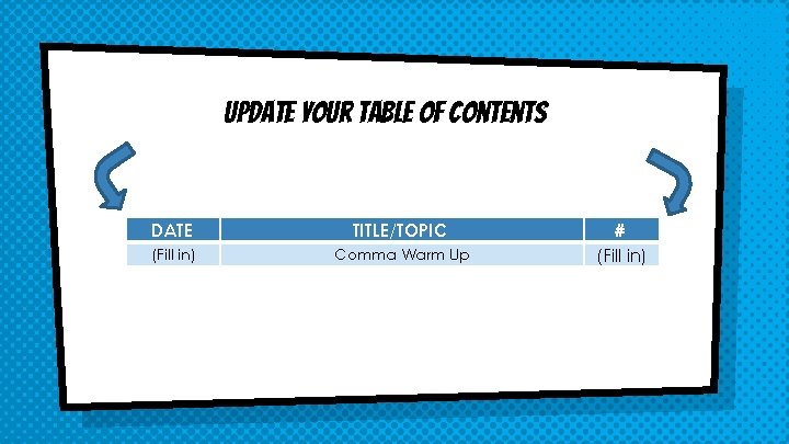 Update your Table of Contents DATE TITLE/TOPIC (Fill in) Comma Warm Up # (Fill