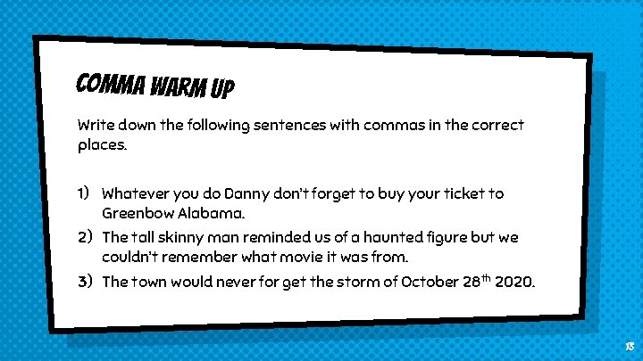 Comma warm up Write down the following sentences with commas in the correct places.