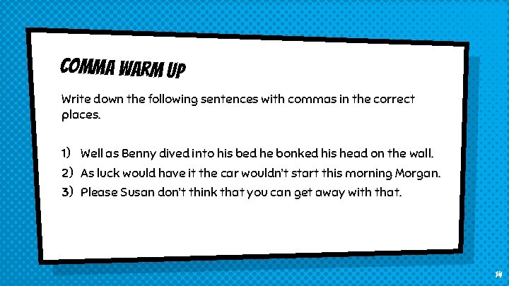 Comma warm up Write down the following sentences with commas in the correct places.
