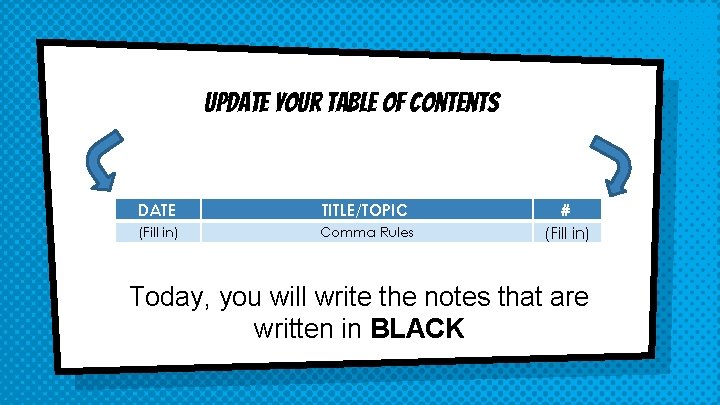 Update your Table of Contents DATE TITLE/TOPIC (Fill in) Comma Rules # (Fill in)