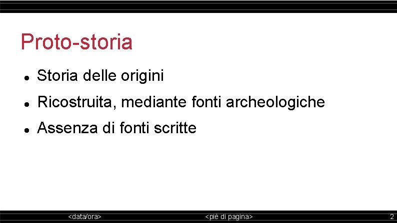 Proto-storia Storia delle origini Ricostruita, mediante fonti archeologiche Assenza di fonti scritte <data/ora> <piè