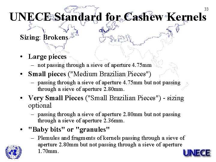 33 UNECE Standard for Cashew Kernels Sizing: Brokens • Large pieces – not passing