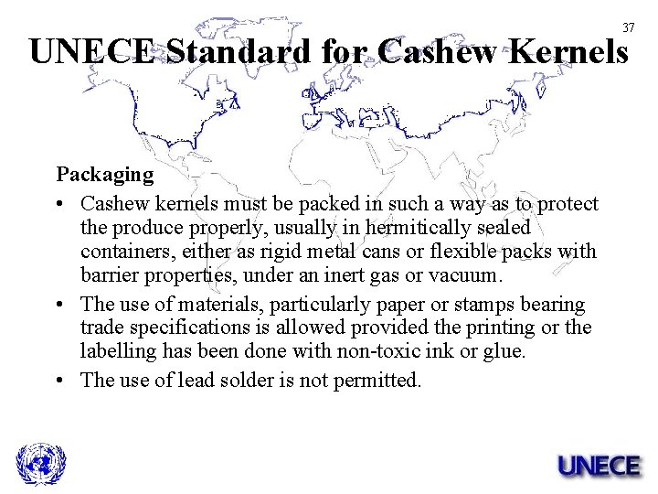 37 UNECE Standard for Cashew Kernels Packaging • Cashew kernels must be packed in