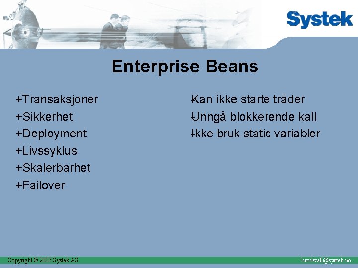 Enterprise Beans +Transaksjoner +Sikkerhet +Deployment +Livssyklus +Skalerbarhet +Failover Copyright © 2003 Systek AS an