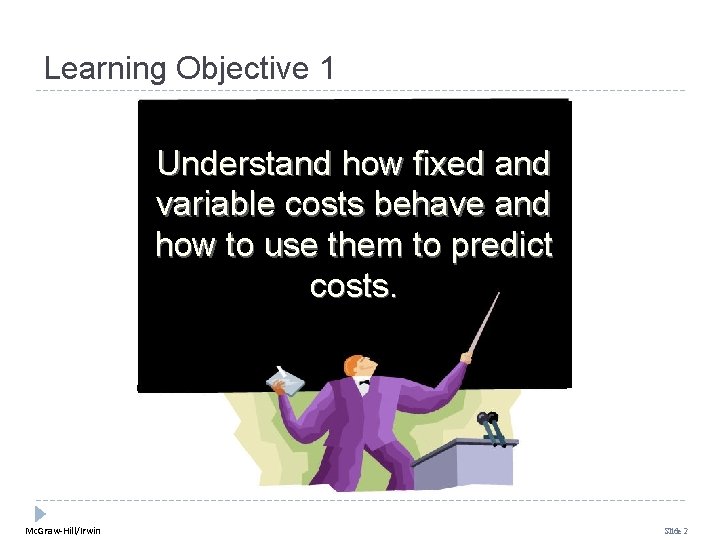 Learning Objective 1 Understand how fixed and variable costs behave and how to use