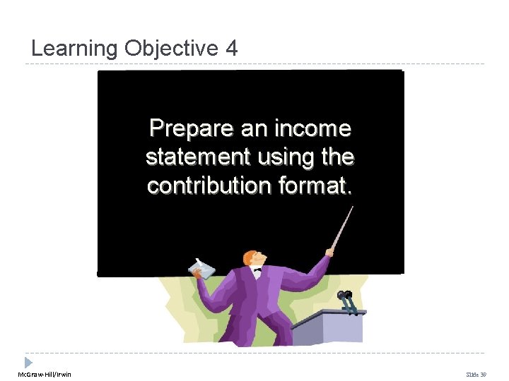 Learning Objective 4 Prepare an income statement using the contribution format. Mc. Graw-Hill/Irwin Slide