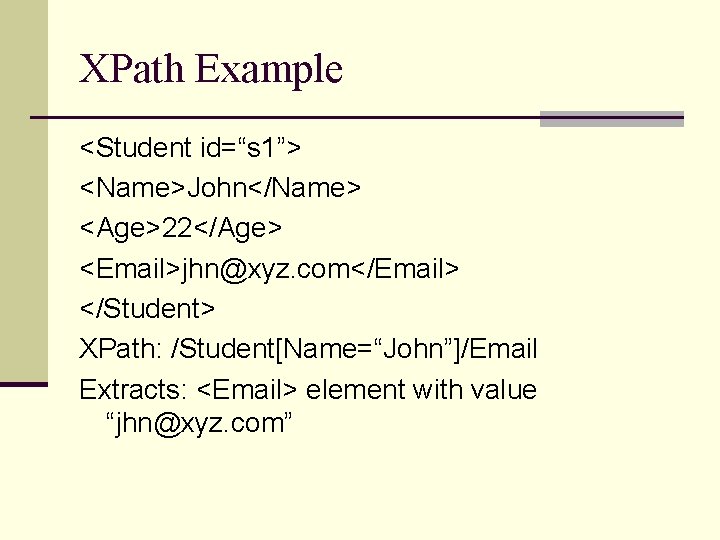 XPath Example <Student id=“s 1”> <Name>John</Name> <Age>22</Age> <Email>jhn@xyz. com</Email> </Student> XPath: /Student[Name=“John”]/Email Extracts: <Email>