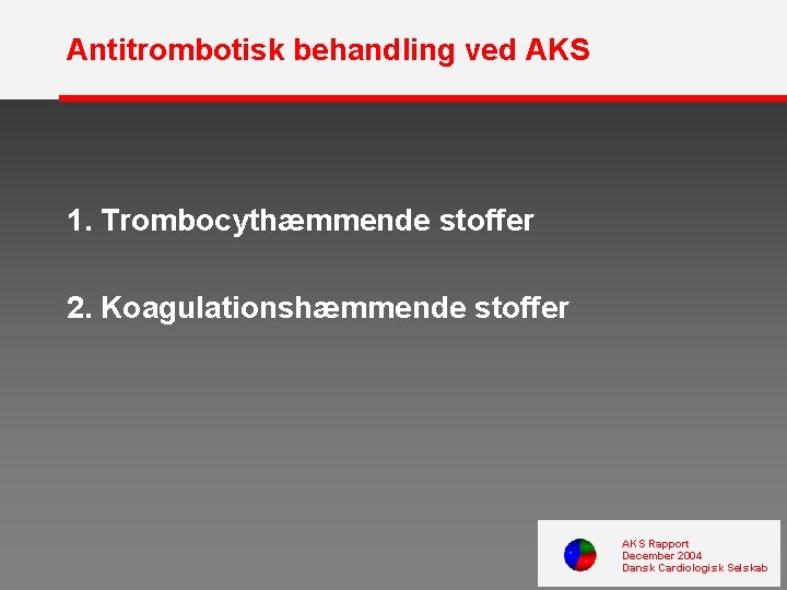 Antitrombotisk behandling ved AKS 1. Trombocythæmmende stoffer 2. Koagulationshæmmende stoffer AKS Rapport December 2004