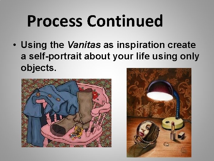 Process Continued • Using the Vanitas as inspiration create a self-portrait about your life