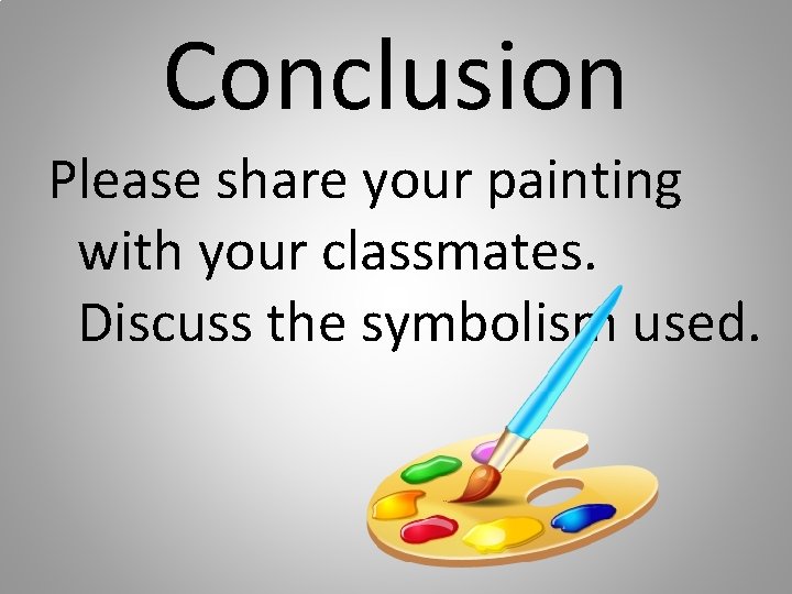 Conclusion Please share your painting with your classmates. Discuss the symbolism used. 