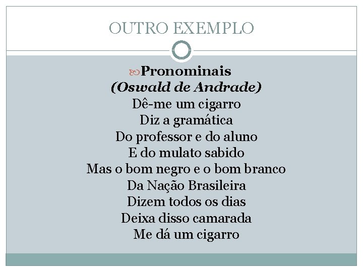 OUTRO EXEMPLO Pronominais (Oswald de Andrade) Dê-me um cigarro Diz a gramática Do professor