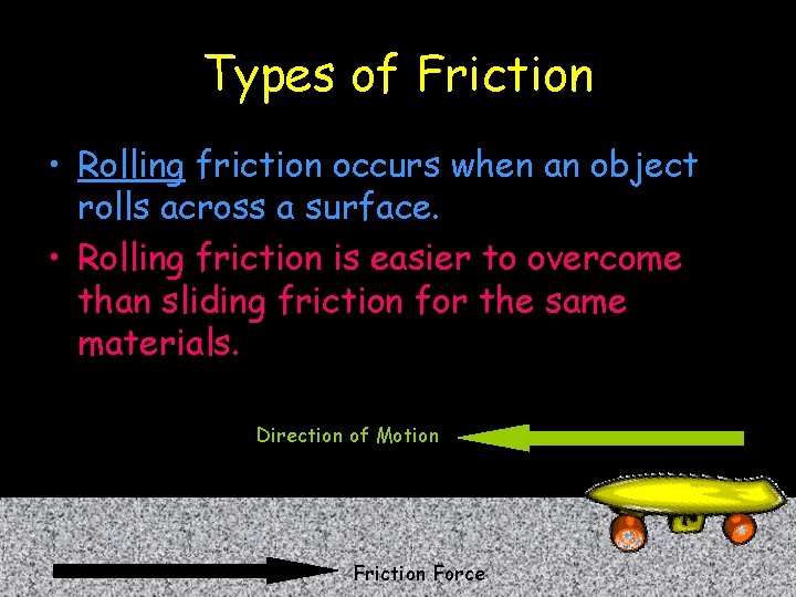 Types of Friction • Rolling friction occurs when an object rolls across a surface.