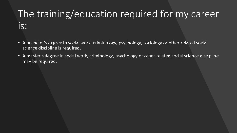 The training/education required for my career is: • A bachelor's degree in social work,