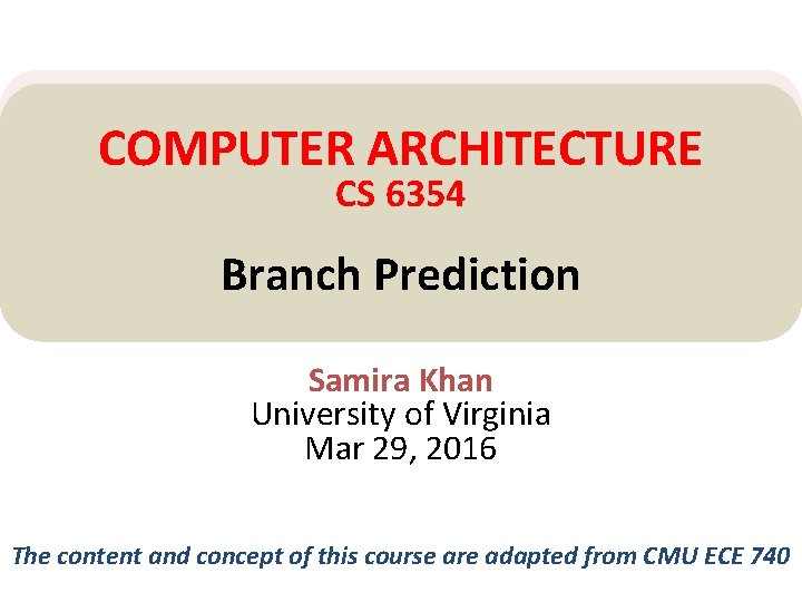 COMPUTER ARCHITECTURE CS 6354 Branch Prediction Samira Khan University of Virginia Mar 29, 2016