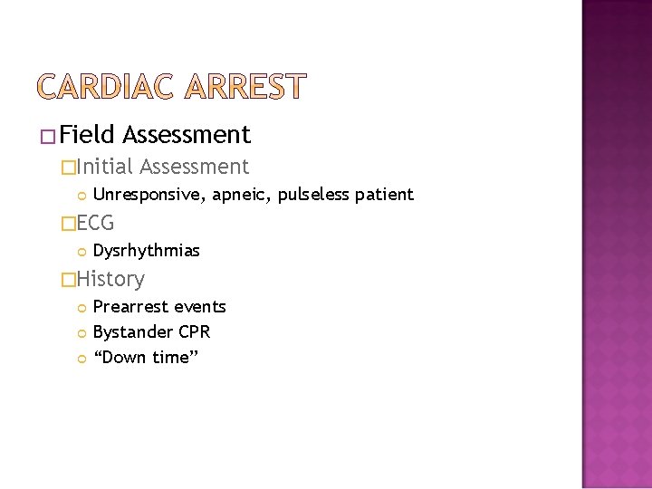 �Field Assessment �Initial Assessment Unresponsive, apneic, pulseless patient �ECG Dysrhythmias �History Prearrest events Bystander