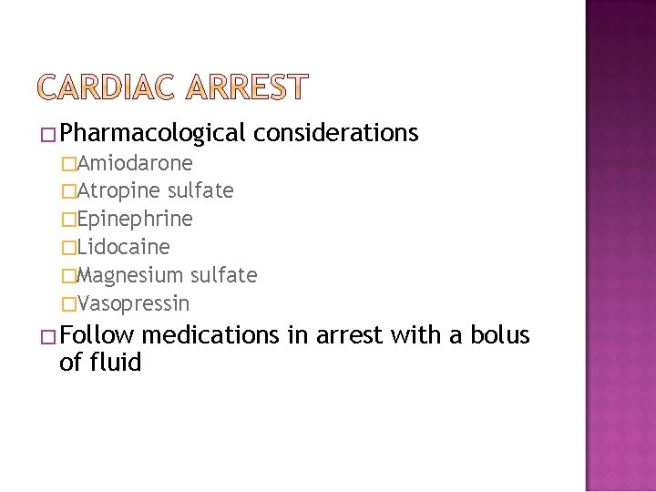 �Pharmacological considerations �Amiodarone �Atropine sulfate �Epinephrine �Lidocaine �Magnesium sulfate �Vasopressin �Follow medications in arrest