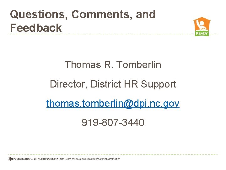 Questions, Comments, and Feedback Thomas R. Tomberlin Director, District HR Support thomas. tomberlin@dpi. nc.