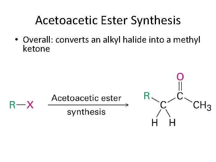 Acetoacetic Ester Synthesis • Overall: converts an alkyl halide into a methyl ketone 