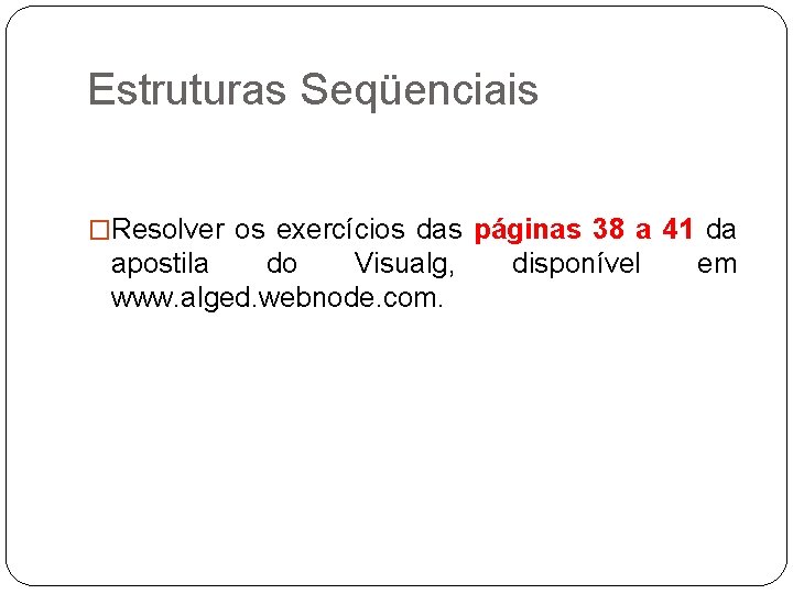 Estruturas Seqüenciais �Resolver os exercícios das páginas 38 a 41 da apostila do Visualg,