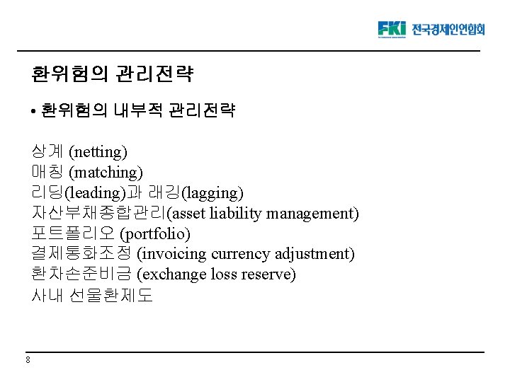 환위험의 관리전략 • 환위험의 내부적 관리전략 상계 (netting) 매칭 (matching) 리딩(leading)과 래깅(lagging) 자산부채종합관리(asset liability