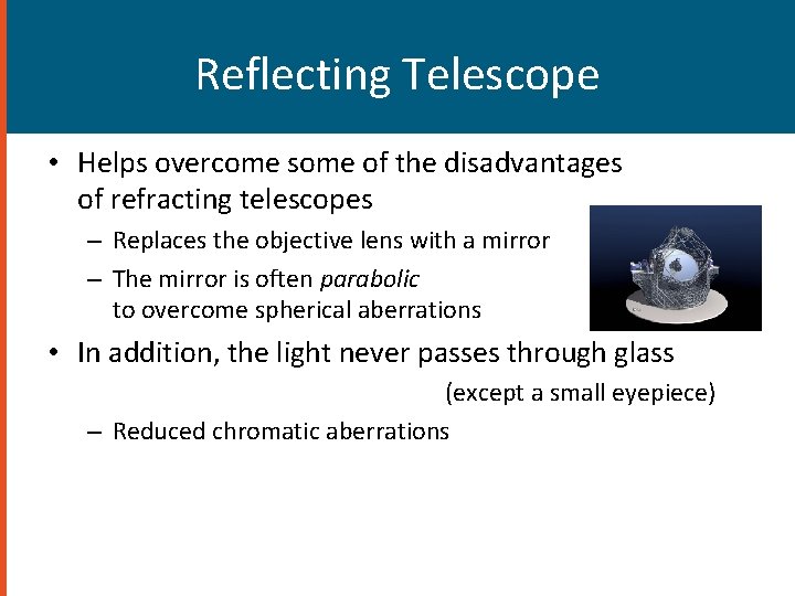 Reflecting Telescope • Helps overcome some of the disadvantages of refracting telescopes – Replaces