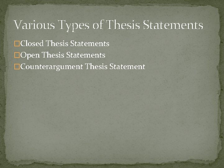 Various Types of Thesis Statements �Closed Thesis Statements �Open Thesis Statements �Counterargument Thesis Statement