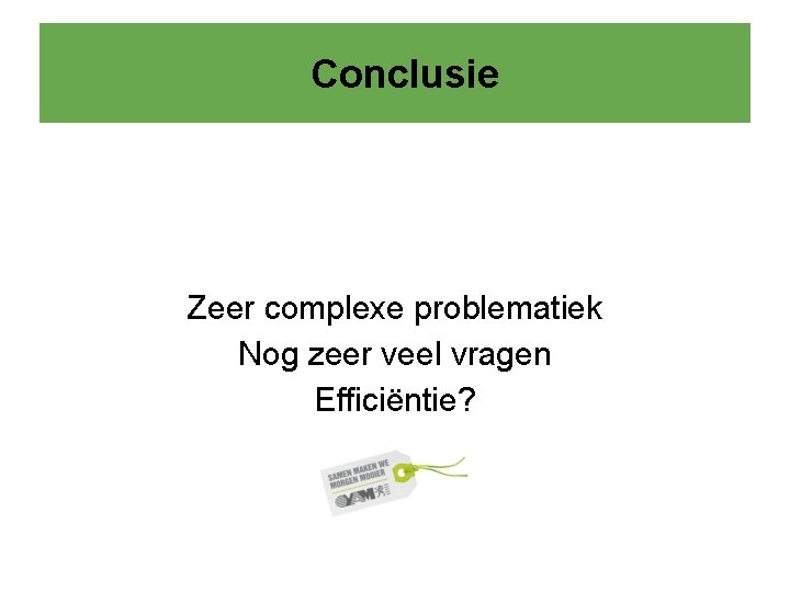 Conclusie Zeer complexe problematiek Nog zeer veel vragen Efficiëntie? 