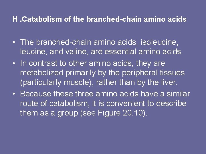 H. Catabolism of the branched-chain amino acids • The branched-chain amino acids, isoleucine, and