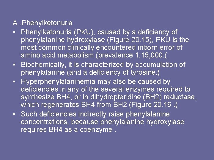 A. Phenylketonuria • Phenylketonuria (PKU), caused by a deficiency of phenylalanine hydroxylase (Figure 20.