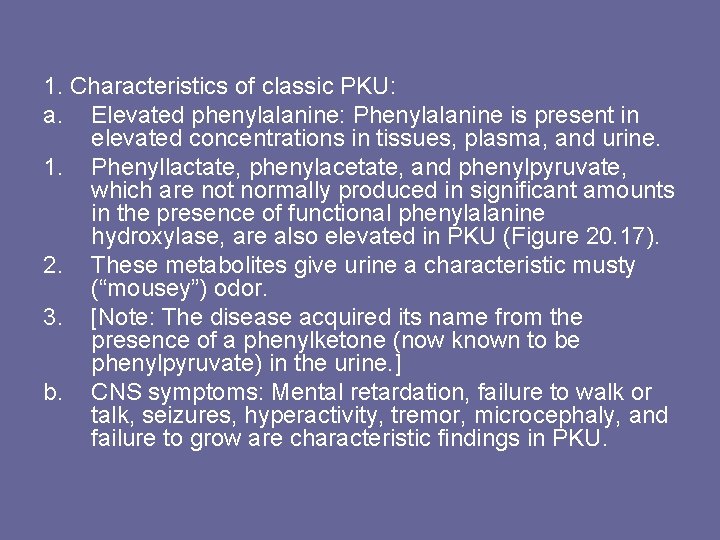 1. Characteristics of classic PKU: a. Elevated phenylalanine: Phenylalanine is present in elevated concentrations