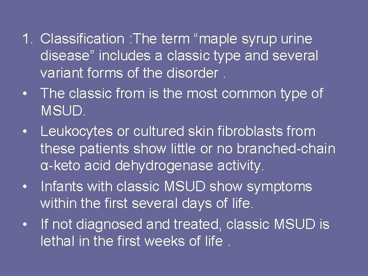 1. Classification : The term “maple syrup urine disease” includes a classic type and