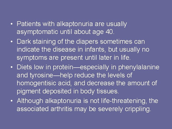  • Patients with alkaptonuria are usually asymptomatic until about age 40. • Dark