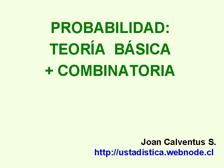 PROBABILIDAD: TEORÍA BÁSICA + COMBINATORIA Joan Calventus S. http: //ustadistica. webnode. cl 