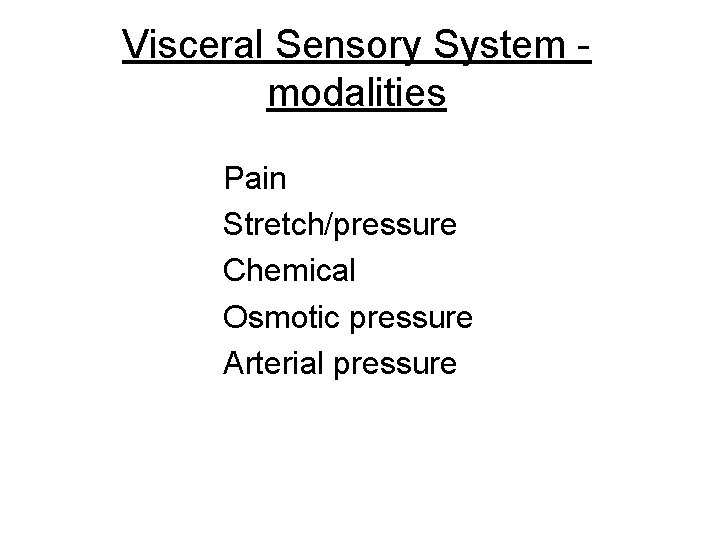Visceral Sensory System modalities Pain Stretch/pressure Chemical Osmotic pressure Arterial pressure 