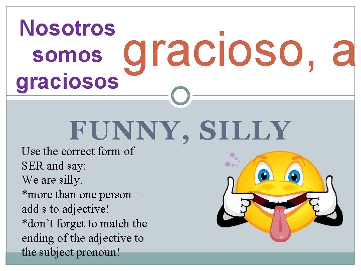 Nosotros somos gracioso, a FUNNY, SILLY Use the correct form of SER and say: Nosotros somos gracioso, a FUNNY, SILLY Use the correct form of SER and say: