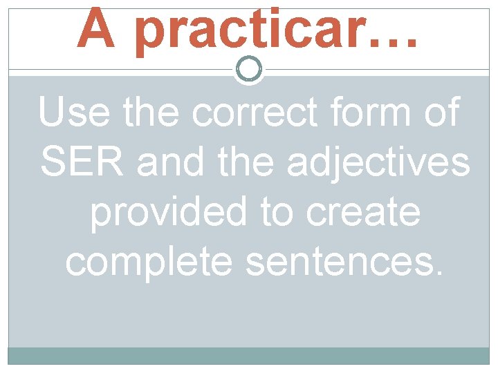 A practicar… Use the correct form of SER and the adjectives provided to create A practicar… Use the correct form of SER and the adjectives provided to create