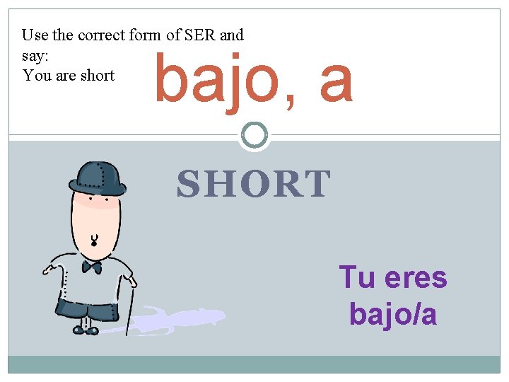 Use the correct form of SER and say: You are short bajo, a SHORT Use the correct form of SER and say: You are short bajo, a SHORT