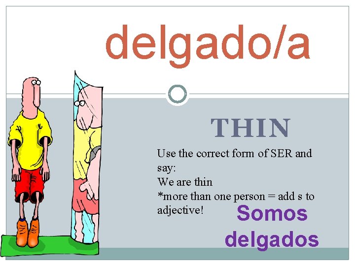 delgado/a THIN Use the correct form of SER and say: We are thin *more delgado/a THIN Use the correct form of SER and say: We are thin *more