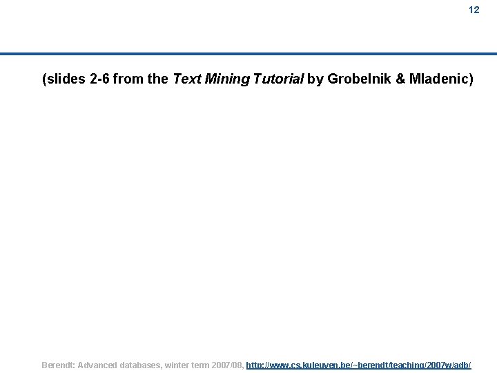 12 (slides 2 -6 from the Text Mining Tutorial by Grobelnik & Mladenic) Berendt: